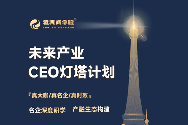 運河商學(xué)-未來產(chǎn)業(yè)CEO燈塔計劃